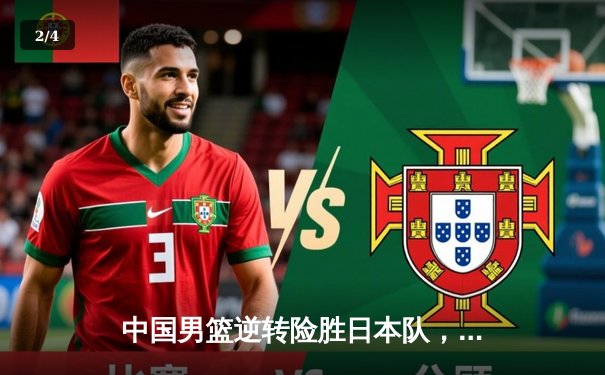 中国男篮逆转险胜日本队，赵睿狂砍28分率队夺亚预赛关键胜利 - 2