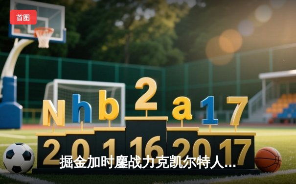 掘金加时鏖战力克凯尔特人 约基奇34+12+9主宰天王山