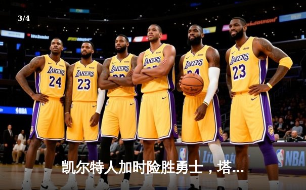 凯尔特人加时险胜勇士，塔图姆34分统治攻防，库里三分15中4遗憾失绝杀 - 3