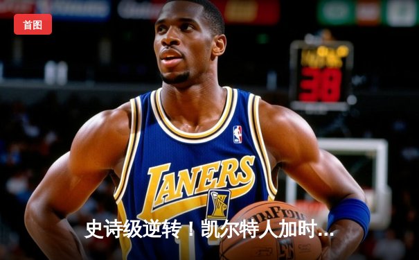 史诗级逆转！凯尔特人加时险胜勇士，塔图姆44分创赛季新高