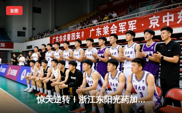惊天逆转！浙江东阳光药加时险胜上海久事，孙铭徽39分主宰关键时刻