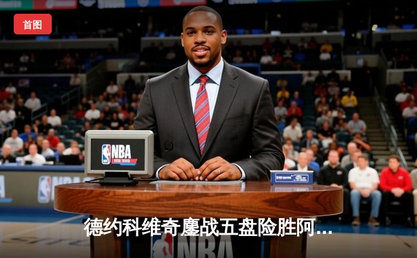 德约科维奇鏖战五盘险胜阿尔卡拉斯 温网经典对决创收视新高