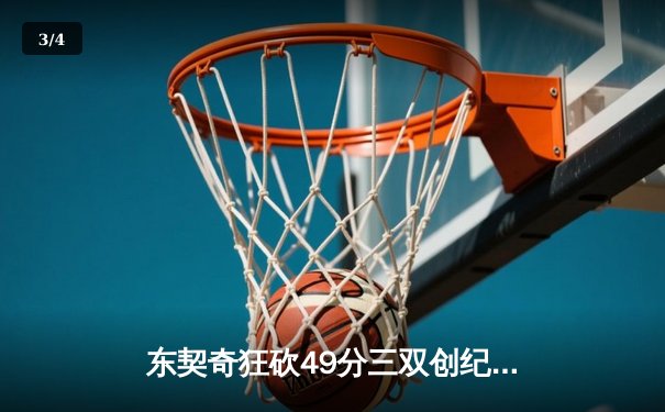 东契奇狂砍49分三双创纪录，独行侠加时险胜篮网迎四连胜 - 3