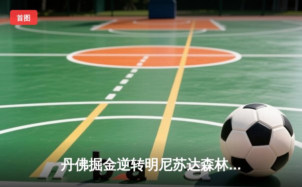 丹佛掘金逆转明尼苏达森林狼，约基奇40分三双锁定天王山